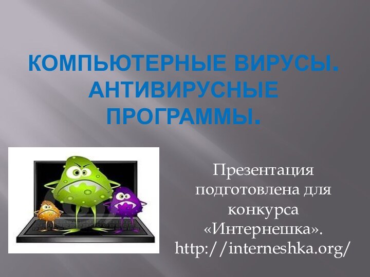 Компьютерные вирусы. Антивирусные программы.Презентация подготовлена для конкурса «Интернешка». http://interneshka.org/