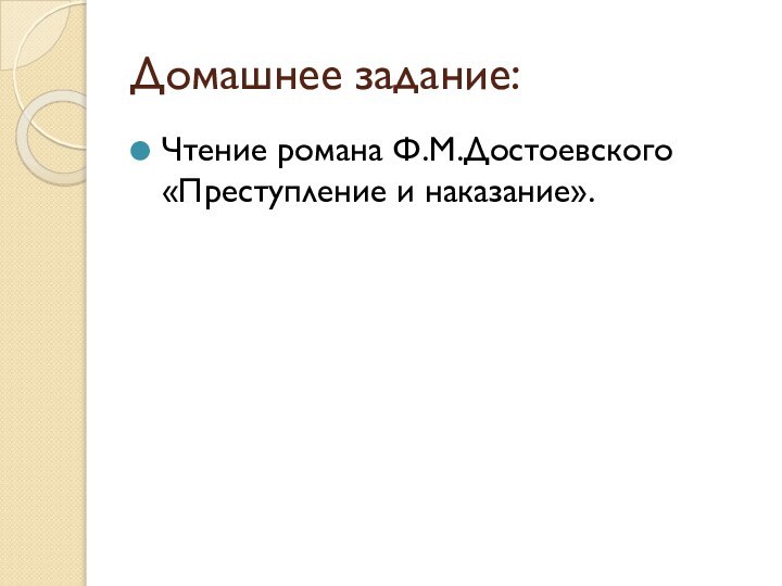 Домашнее задание:Чтение романа Ф.М.Достоевского «Преступление и наказание».