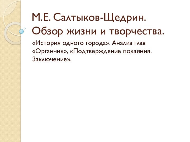 М.Е. Салтыков-Щедрин.  Обзор жизни и творчества. «История одного города». Анализ глав «Органчик», «Подтверждение покаяния. Заключение».