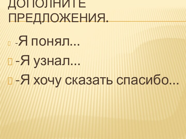 Дополните предложения. -Я понял…-Я узнал…-Я хочу сказать спасибо…