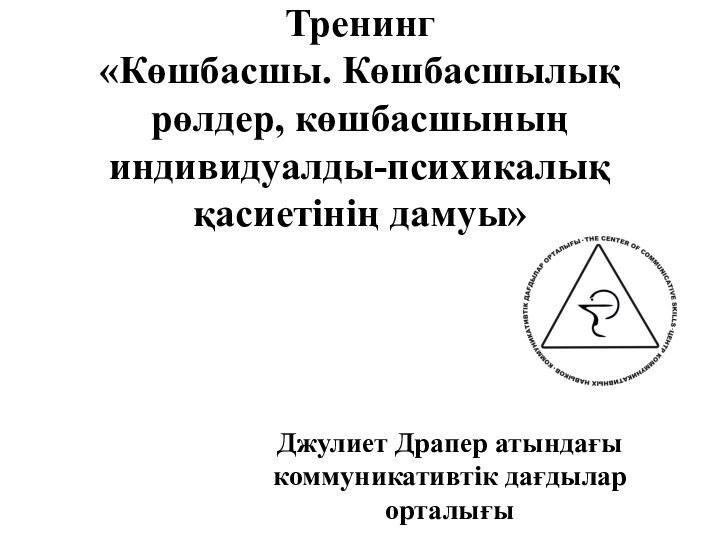 Тренинг  «Көшбасшы. Көшбасшылық рөлдер, көшбасшының индивидуалды-психикалық қасиетінің дамуы»  Джулиет Драпер атындағы коммуникативтік дағдылар орталығы