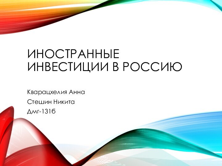 Иностранные инвестиции в Россию  Кварацхелия Анна Стешин Никита Дмг-131б