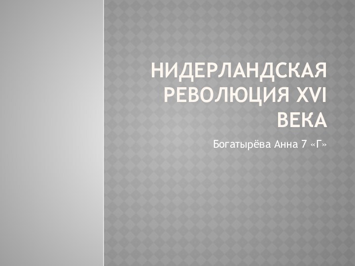 Нидерландская революция XVI векаБогатырёва Анна 7 «Г»