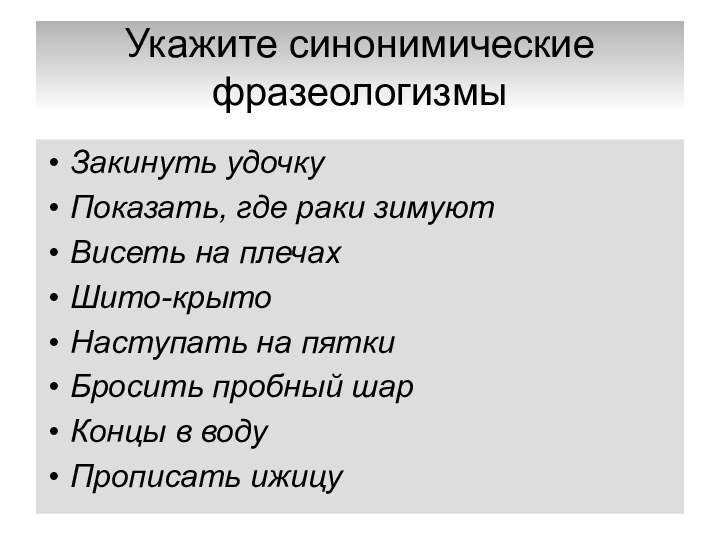 Укажите синонимические фразеологизмыЗакинуть удочкуПоказать, где раки зимуютВисеть на плечахШито-крытоНаступать на пяткиБросить пробный шарКонцы в водуПрописать ижицу