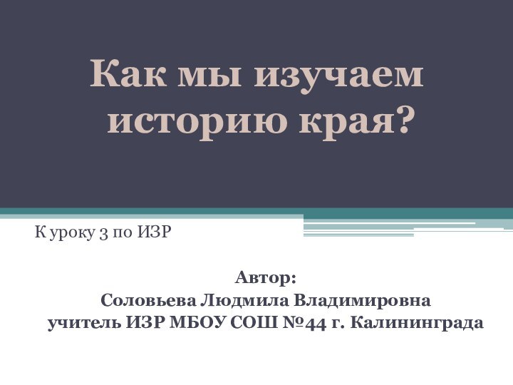 К уроку 3 по ИЗРАвтор:Соловьева Людмила Владимировнаучитель ИЗР МБОУ СОШ №44 г.