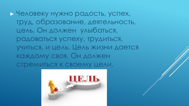 Человеку нужно радость, успех, труд, образование, деятельность, цель. Он должен улыбаться, радоваться