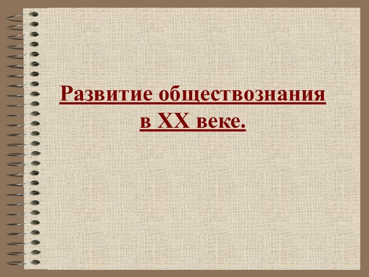 Развитие обществознания  в XX веке.