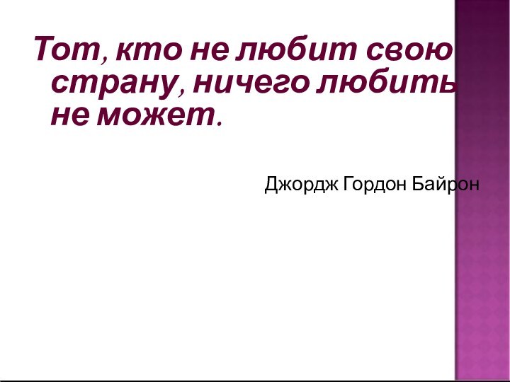 Тот, кто не любит свою страну, ничего любить не может. Джордж Гордон Байрон