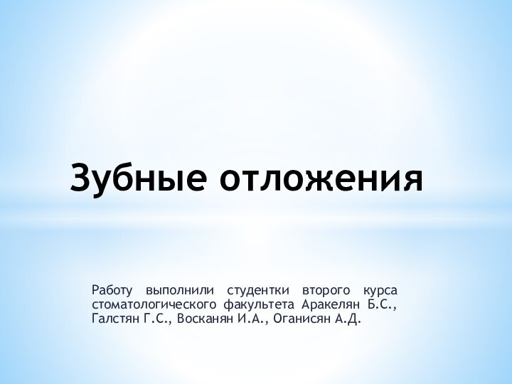 Работу выполнили студентки второго курса стоматологического факультета Аракелян Б.С., Галстян Г.С., Восканян И.А., Оганисян А.Д.Зубные отложения