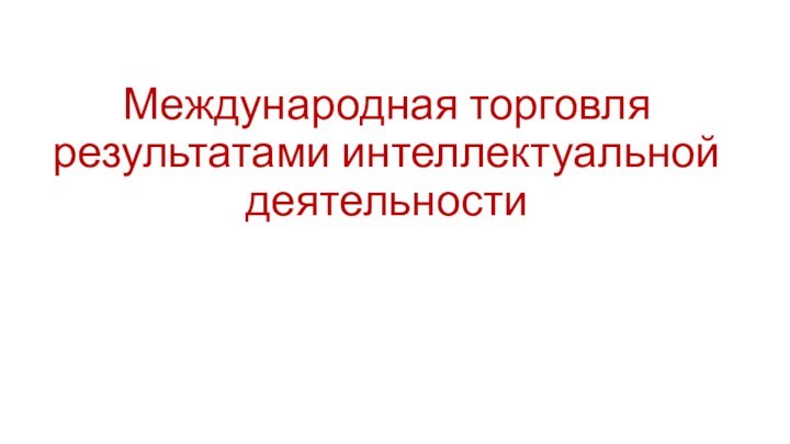 Международная торговля результатами интеллектуальной деятельности