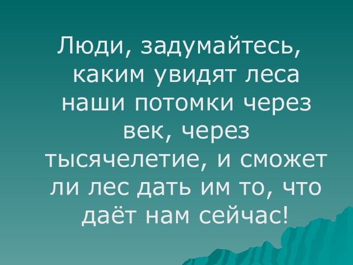 Люди, задумайтесь, каким увидят леса наши потомки через век, через тысячелетие, и