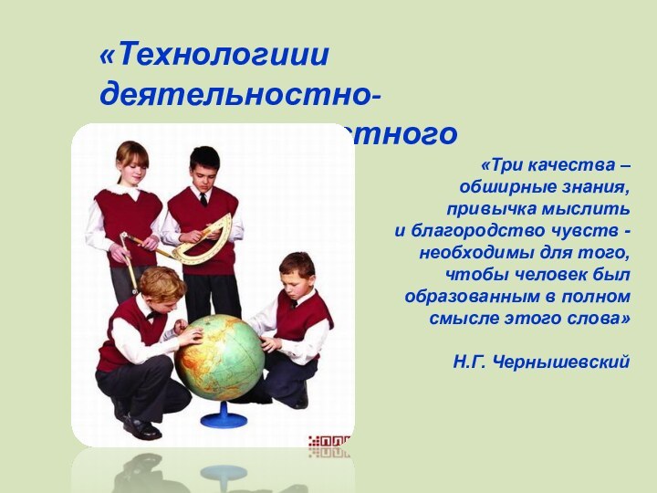 «Технологиии деятельностно-компетентностного подхода»«Три качества –обширные знания,привычка мыслить и благородство чувств - необходимы