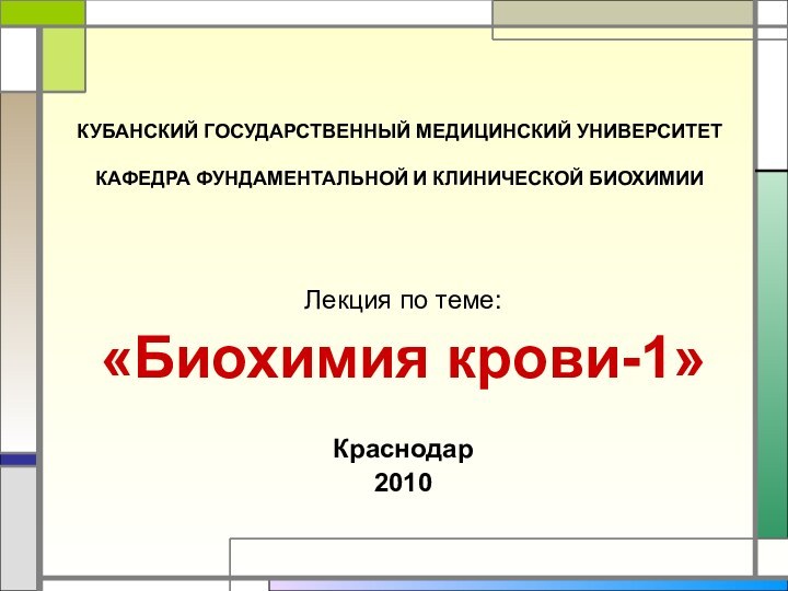 КУБАНСКИЙ ГОСУДАРСТВЕННЫЙ МЕДИЦИНСКИЙ УНИВЕРСИТЕТ  КАФЕДРА ФУНДАМЕНТАЛЬНОЙ И КЛИНИЧЕСКОЙ БИОХИМИИЛекция по теме:«Биохимия крови-1»Краснодар2010