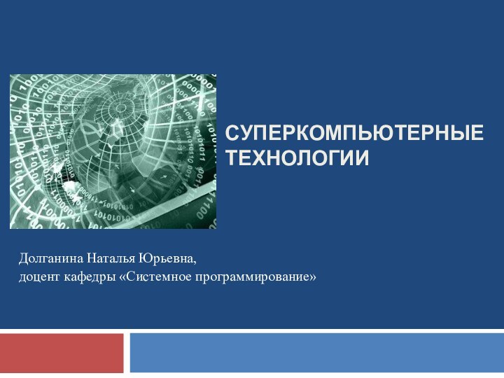 Суперкомпьютерные технологииДолганина Наталья Юрьевна,доцент кафедры «Системное программирование»