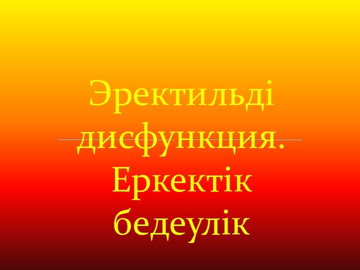 Эректильді дисфункция. Еркектік  бедеулік