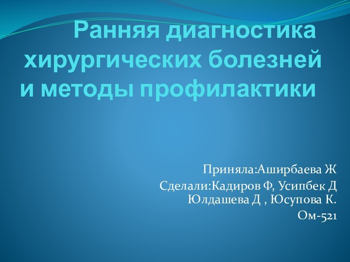 Ранняя диагностика хирургических болезней и методы профилактики Приняла:Аширбаева ЖСделали:Кадиров Ф, Усипбек Д