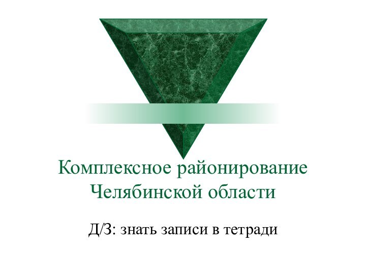 Комплексное районирование Челябинской области Д/З: знать записи в тетради