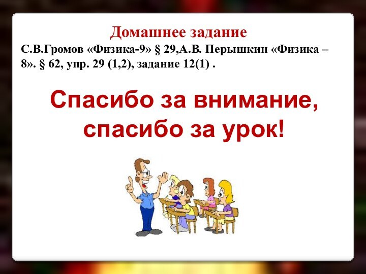 Домашнее задание С.В.Громов «Физика-9» § 29,А.В. Перышкин «Физика – 8». § 62,