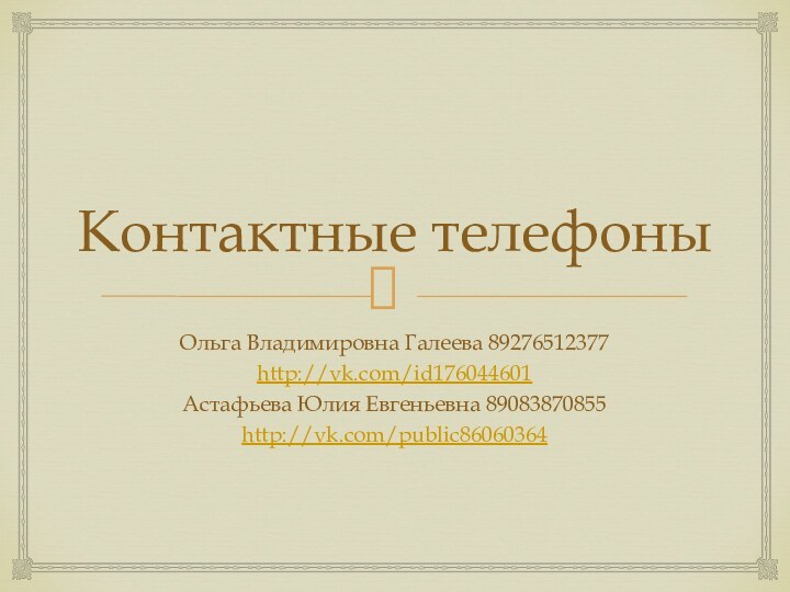 Контактные телефоныОльга Владимировна Галеева 89276512377http://vk.com/id176044601Астафьева Юлия Евгеньевна 89083870855http://vk.com/public86060364