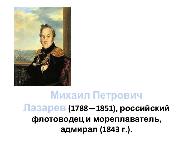Михаил Петрович  Лазарев (1788—1851), российский флотоводец и мореплаватель, адмирал (1843 г.).