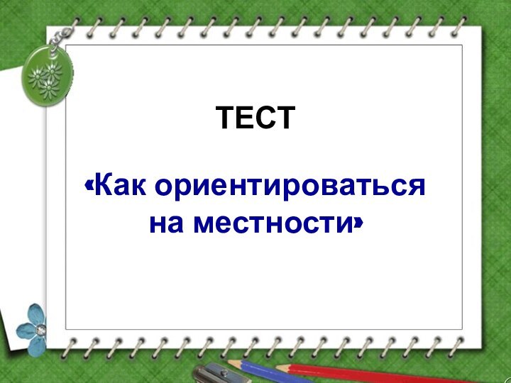 ТЕСТ«Как ориентироваться на местности»