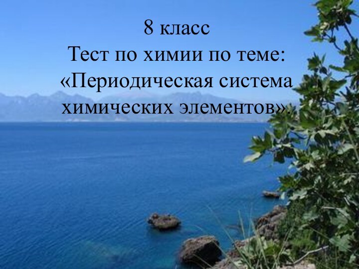 8 класс Тест по химии по теме: «Периодическая система химических элементов».