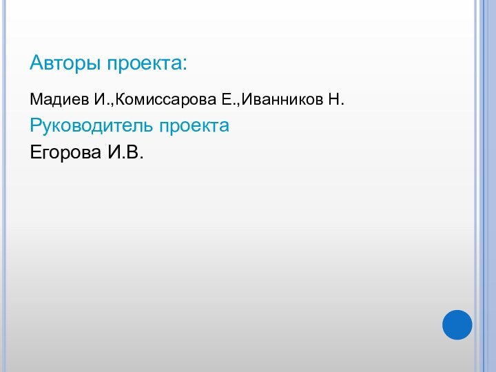 Авторы проекта:Мадиев И.,Комиссарова Е.,Иванников Н.Руководитель проектаЕгорова И.В.