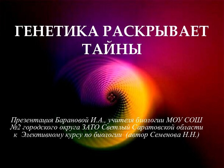 ГЕНЕТИКА РАСКРЫВАЕТ ТАЙНЫПрезентация Барановой И.А., учителя биологии МОУ СОШ №2 городского округа