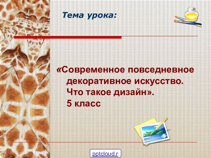 Тема урока:  «Современное повседневное декоративное искусство. Что такое дизайн». 5 класс