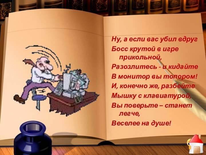 Ну, а если вас убил вдругБосс крутой в игре прикольной,Разозлитесь - и