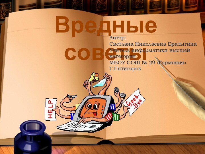 Вредные советыАвтор:Светлана Николаевна БратыгинаУчитель информатики высшей категорииМБОУ СОШ № 29 «Гармония»Г.Пятигорск