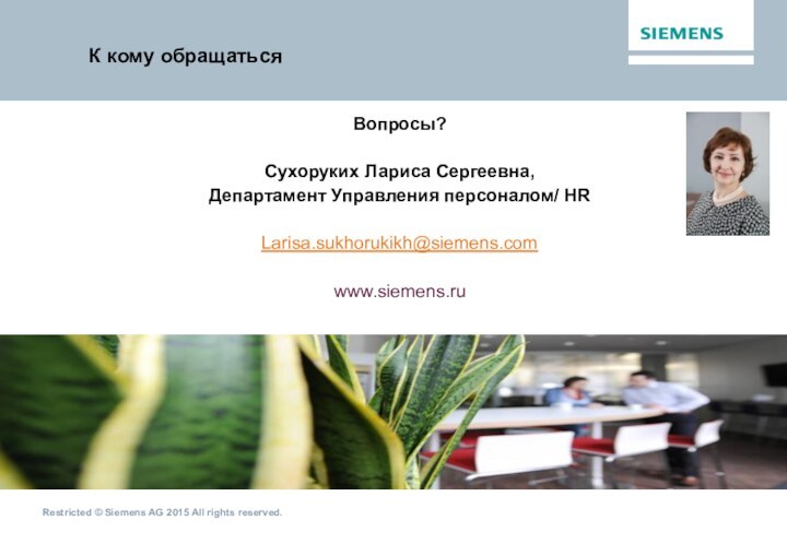 К кому обращатьсяВопросы? Сухоруких Лариса Сергеевна,Департамент Управления персоналом/ HRLarisa.sukhorukikh​@siemens.com www.siemens.ru