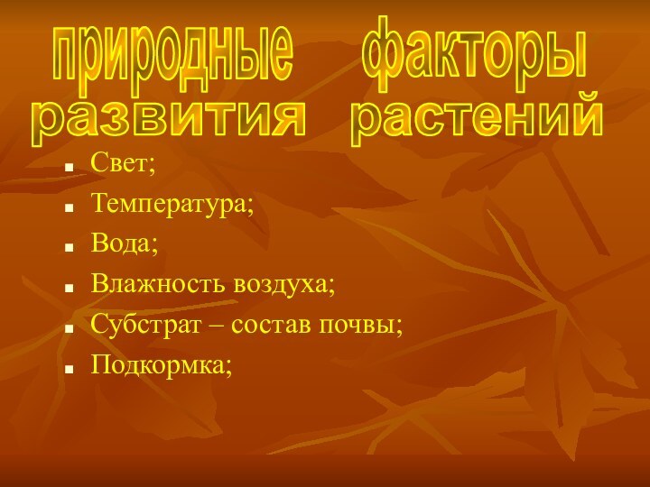 природныефакторыразвитиярастенийСвет;Температура;Вода;Влажность воздуха;Субстрат – состав почвы;Подкормка;