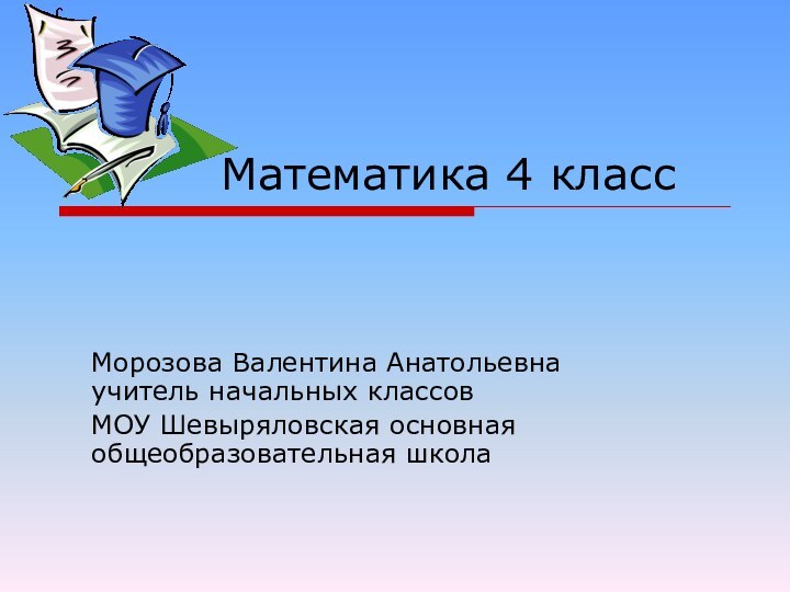 Математика 4 классМорозова Валентина Анатольевна учитель начальных