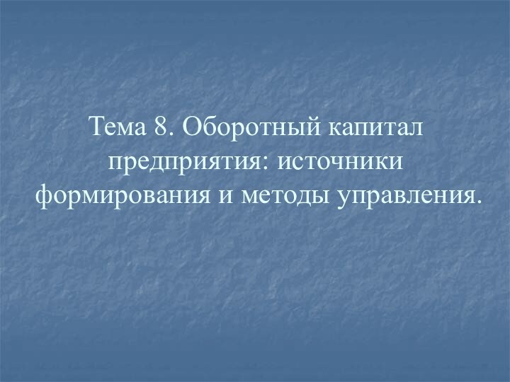 Тема 8. Оборотный капитал предприятия: источники формирования и методы управления.