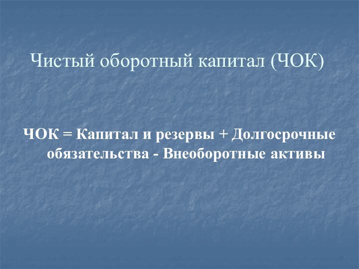 Чистый оборотный капитал (ЧОК) ЧОК = Капитал и резервы + Долгосрочные обязательства - Внеоборотные активы