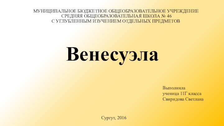 ВенесуэлаМУНИЦИПАЛЬНОЕ БЮДЖЕТНОЕ ОБЩЕОБРАЗОВАТЕЛЬНОЕ УЧРЕЖДЕНИЕ  СРЕДНЯЯ ОБЩЕОБРАЗОВАТЕЛЬНАЯ ШКОЛА № 46 С УГЛУБЛЕННЫМ