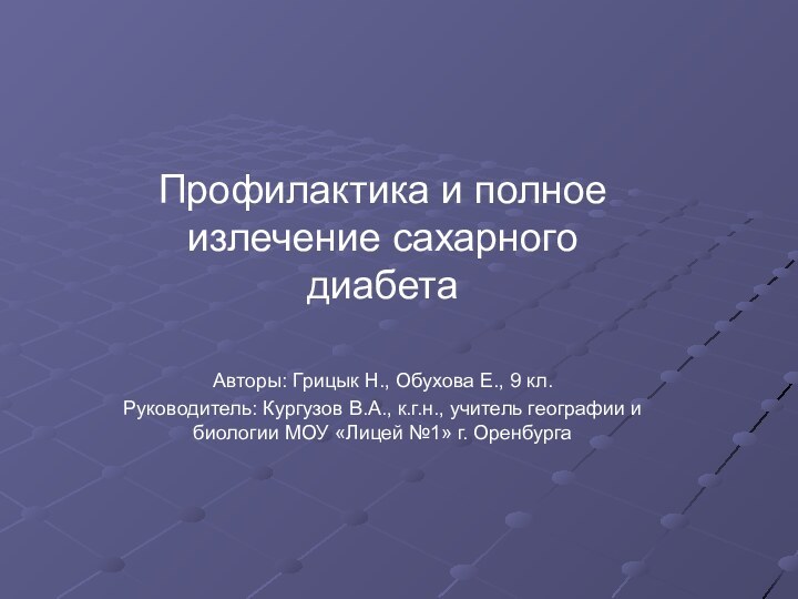 Профилактика и полное излечение сахарного диабетаАвторы: Грицык Н., Обухова Е., 9 кл.Руководитель: