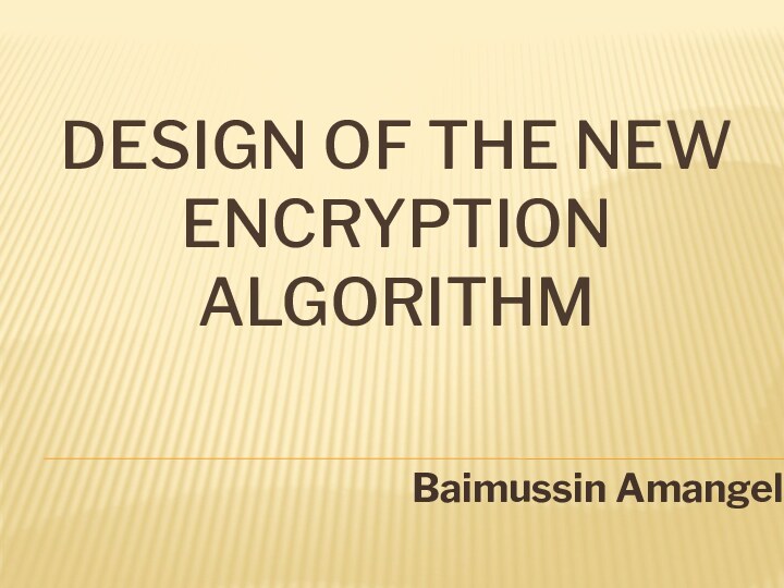Design of the New Encryption AlgorithmBaimussin Amangeldi