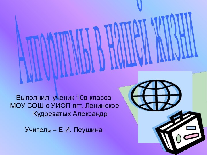 Алгоритмы в нашей жизниВыполнил ученик 10в класса МОУ СОШ с УИОП пгт.