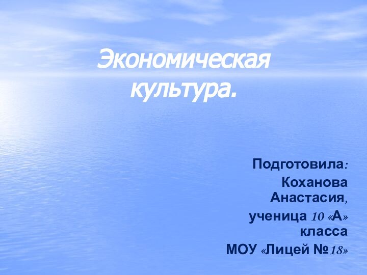 Экономическая культура.Подготовила: Коханова Анастасия, ученица 10 «А» классаМОУ «Лицей №18»