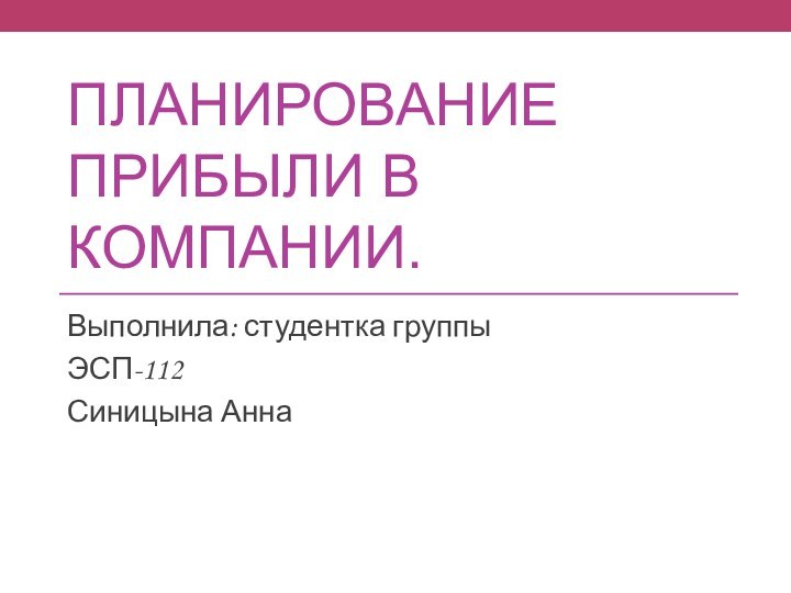 Планирование прибыли в компании.Выполнила: студентка группы ЭСП-112Синицына Анна