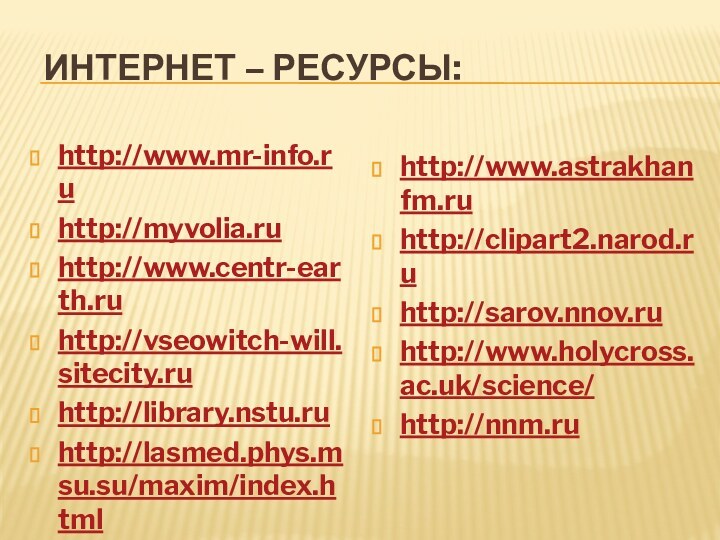 Интернет – ресурсы:http://www.mr-info.ruhttp://myvolia.ruhttp://www.centr-earth.ru http://vseowitch-will.sitecity.ru http://library.nstu.ru http://lasmed.phys.msu.su/maxim/index.htmlhttp://www.astrakhanfm.ruhttp://clipart2.narod.ru http://sarov.nnov.ruhttp://www.holycross.ac.uk/science/http://nnm.ru