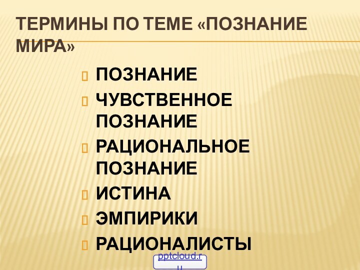 Термины по теме «познание мира»Познаниечувственное познаниерациональное познаниеИстинаЭмпирикирационалисты