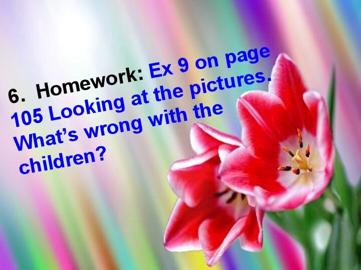 6. Homework: Ex 9 on page 105 Looking at the pictures.