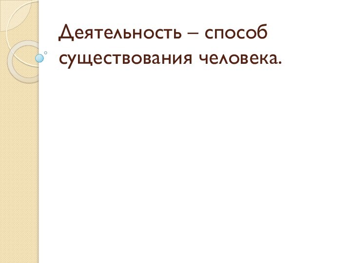 Деятельность – способ существования человека.