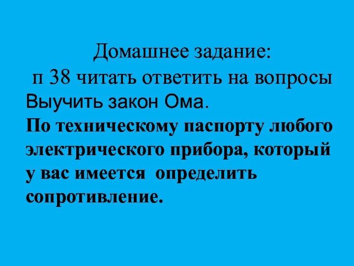 Домашнее задание:п 38 читать ответить на вопросыВыучить закон Ома. По техническому паспорту