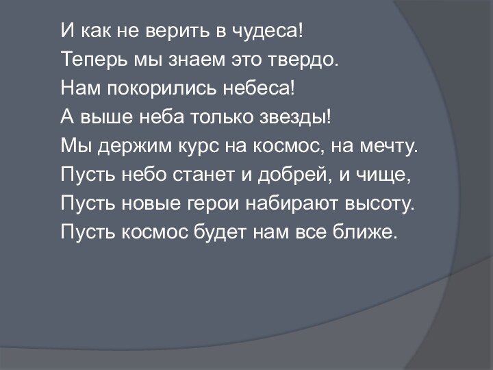 И как не верить в чудеса!Теперь мы знаем это твердо.Нам покорились небеса!А