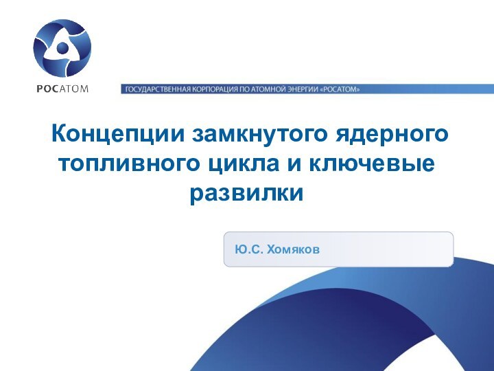 Концепции замкнутого ядерного топливного цикла и ключевые развилкиЮ.С. Хомяков