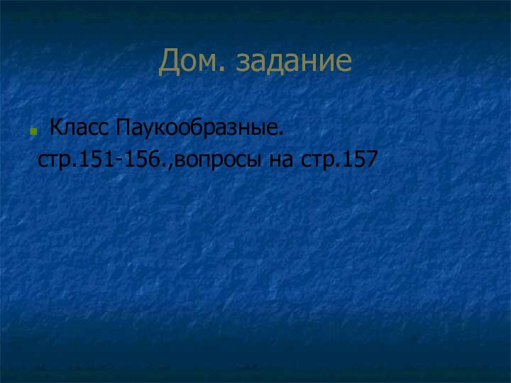 Дом. задание Класс Паукообразные. стр.151-156.,вопросы на стр.157